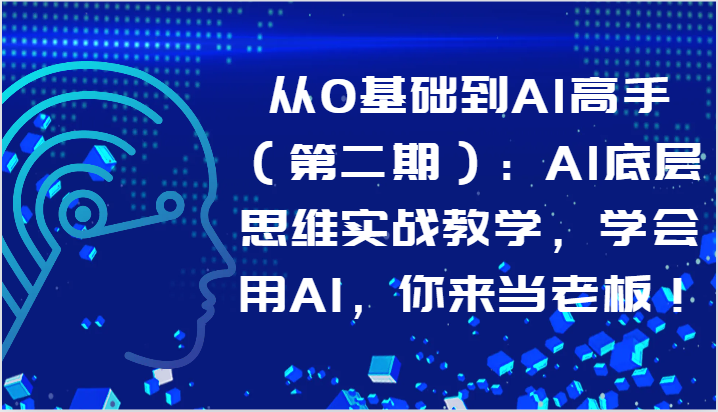 从0基础到AI高手（第二期）：AI底层思维实战教学，学会用AI，你来当老板！-学帮帮