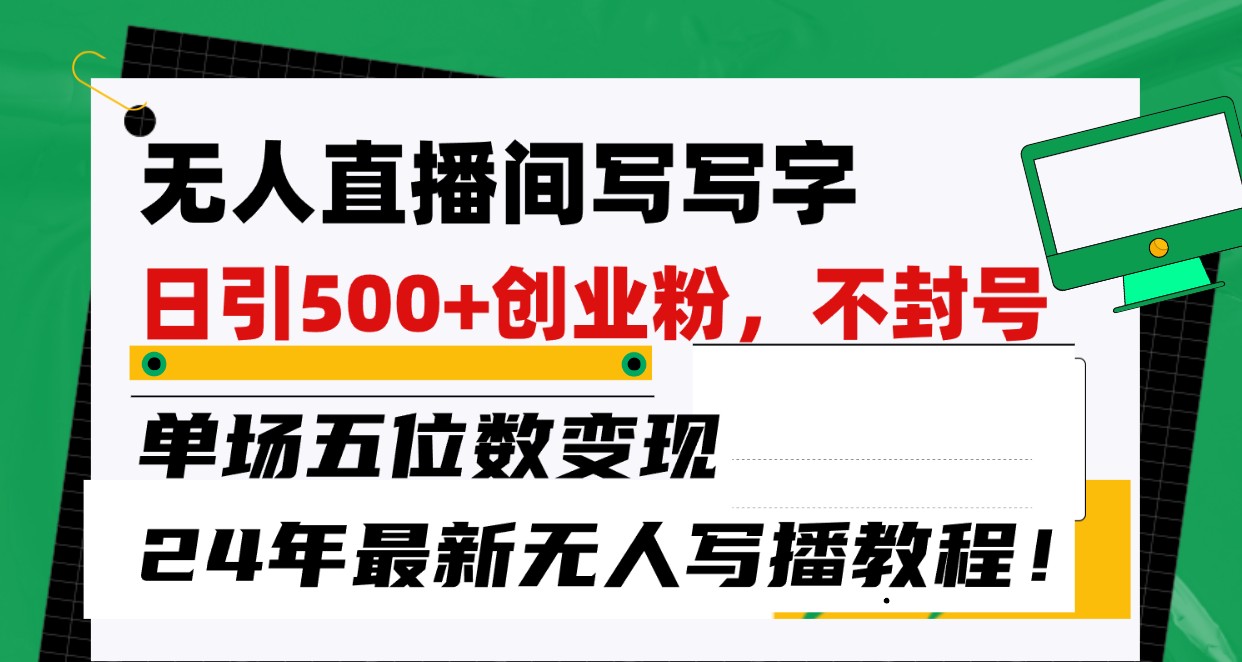 无人直播间写字日引500+创业粉，单场五位数变现，24年最新无人写播不封号教程！-学帮帮