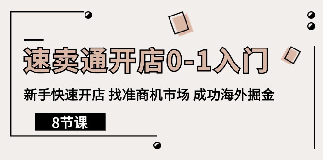 （10126期）速卖通开店0-1入门，新手快速开店 找准商机市场 成功海外掘金（8节课）-学帮帮