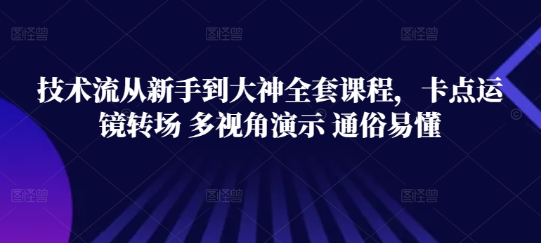 技术流从新手到大神全套课程，卡点运镜转场 多视角演示 通俗易懂-学帮帮