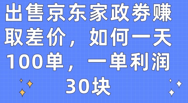 出售京东家政劵赚取差价，如何一天100单，一单利润30块-学帮帮