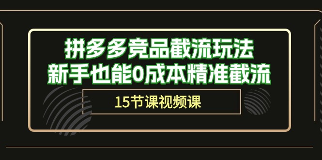 拼多多竞品截流玩法，新手也能0成本精准截流（15节课）-学帮帮