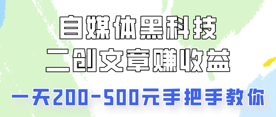 自媒体黑科技：二创文章做收益，一天200-500元，手把手教你！-学帮帮