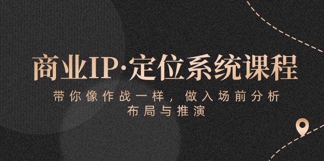 （10309期）商业IP·定位系统课程：带你像 作战一样，做入场 前分析，布局与推演-学帮帮