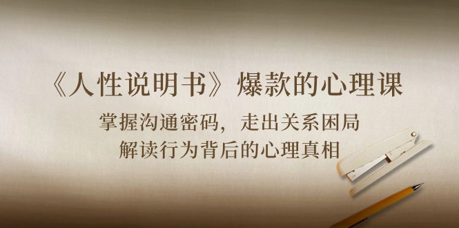 （10319期）《人性 说明书》爆款的心理课：沟通密码/关系困局/解读行为背后心理真相-学帮帮
