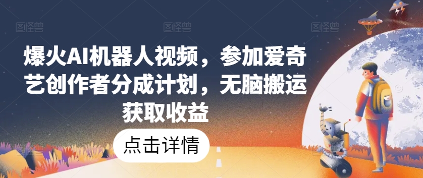 爆火AI机器人视频，参加爱奇艺创作者分成计划，无脑搬运获取收益-学帮帮