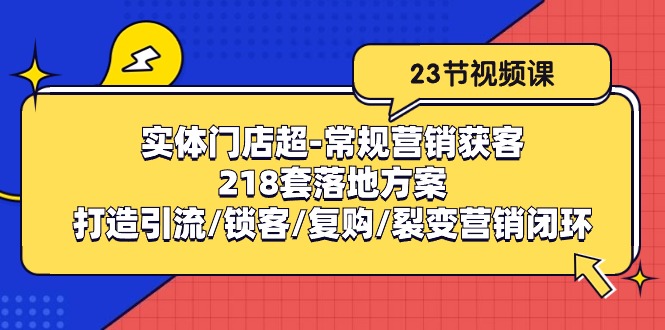 实体门店超常规营销获客：218套落地方案/打造引流/锁客/复购/裂变营销-学帮帮