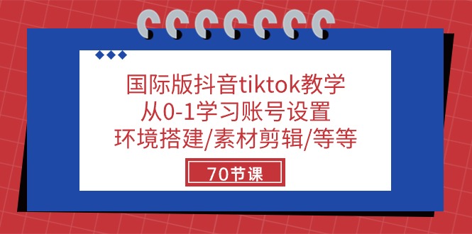 国际版抖音tiktok教学：从0-1学习账号设置/环境搭建/素材剪辑/等等/70节-学帮帮
