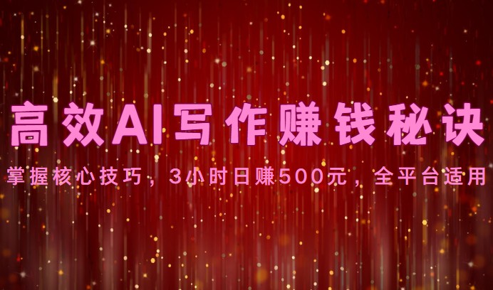 高效AI写作赚钱秘诀：掌握核心技巧，3小时日赚500元，全平台适用-学帮帮