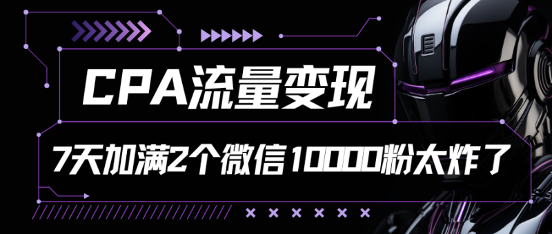 CPA流量变现，7天加满两个微信10000粉-学帮帮