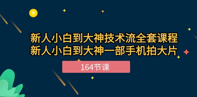 新手小白到大神技术流全套课程，新人小白到大神一部手机拍大片（164节）-学帮帮