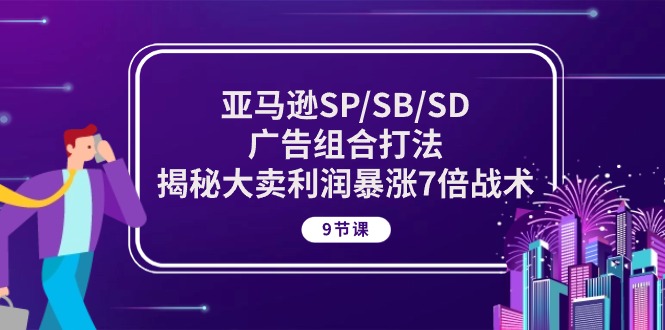 亚马逊SP/SB/SD广告组合打法，揭秘大卖利润暴涨7倍战术 (9节课)-学帮帮