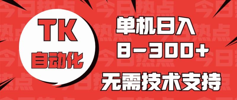 （10631期）海外手机版TK自动化，单机收益8~300+，无需技术支持，新手小白均可操作-学帮帮