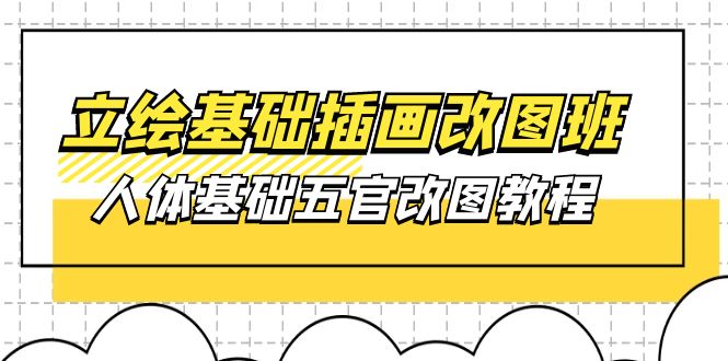 （10690期）立绘基础-插画改图班【第1期】：人体基础五官改图教程- 37节视频+课件-学帮帮
