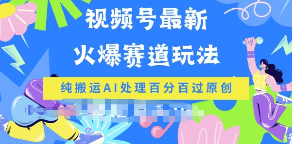视频号最新爆火赛道玩法，纯搬运AI处理百分百过原创-学帮帮