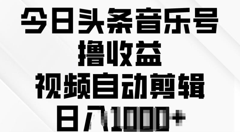 今日头条音乐号撸收益，视频自动剪辑，在最短时间变现-学帮帮