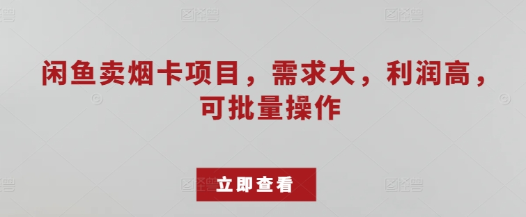 闲鱼卖烟卡项目，需求大，利润高，可批量操作-学帮帮