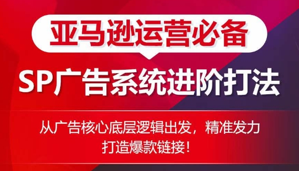 亚马逊运营必备： SP广告的系统进阶打法，从广告核心底层逻辑出发，精准发力打造爆款链接-学帮帮