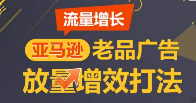 亚马逊流量增长-老品广告放量增效打法，循序渐进，打造更多TOP listing​-学帮帮