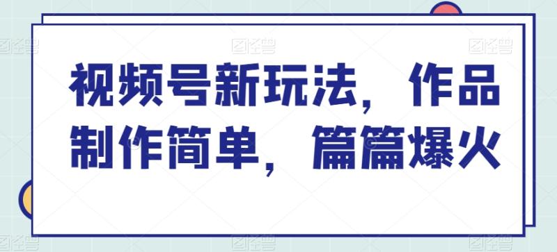 视频号新玩法，作品制作简单，篇篇爆火-学帮帮