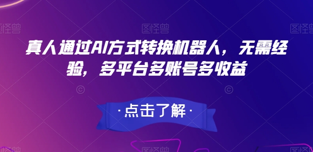 真人通过AI方式转换机器人，无需经验，多平台多账号多收益-学帮帮