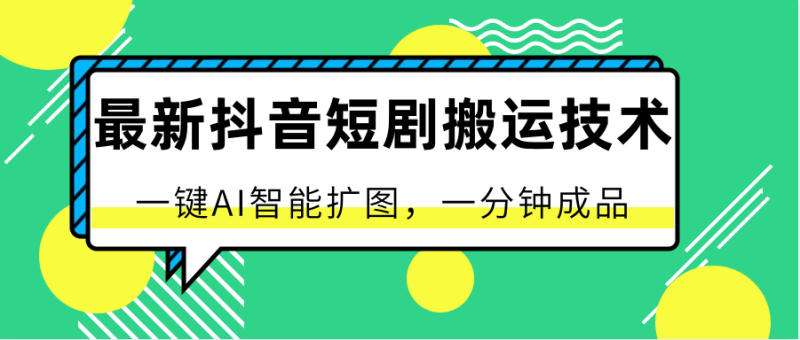 最新抖音短剧搬运技术，一键AI智能扩图，百分百过原创，秒过豆荚！-学帮帮