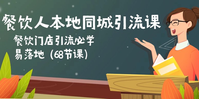 餐饮人本地同城引流课：餐饮门店引流必学，易落地（68节课）-学帮帮