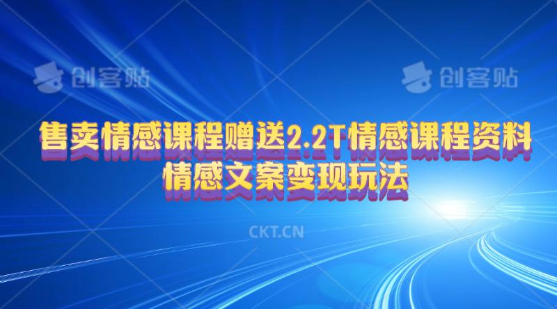 （10773期）售卖情感课程，赠送2.2T情感课程资料，情感文案变现玩法-学帮帮