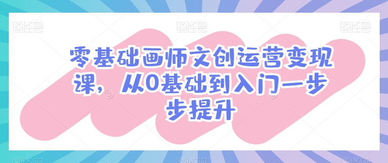 零基础画师文创运营变现课，从0基础到入门一步步提升-学帮帮