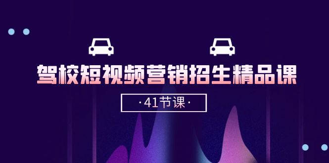 （10794期）驾校-短视频营销招生精品课：抖音推广技巧，抖音短视频招生（41节课）-学帮帮