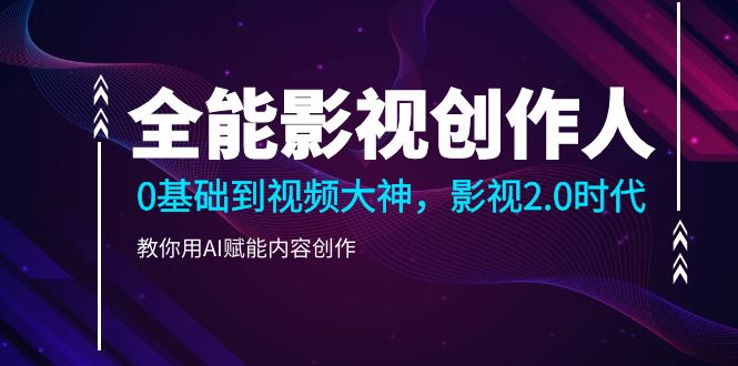 （10809期）全能影视-创作人2.0，0基础到视频大神，教你用AI赋能内容创作 (85节)-学帮帮