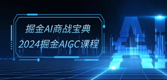 掘金AI商战宝典-系统班：2024掘金AIGC课程(30节视频课)-学帮帮