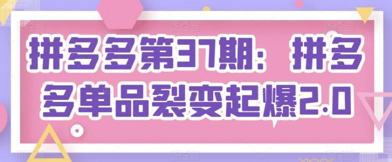 拼多多第37期：拼多多单品裂变起爆2.0-学帮帮