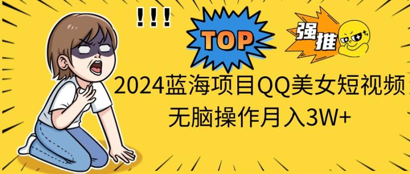 （10862期）2024蓝海项目QQ美女短视频无脑操作月入3W+-学帮帮