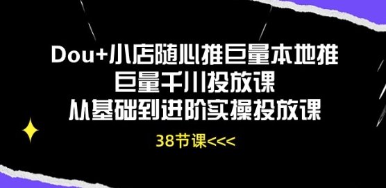Dou+小店随心推巨量本地推巨量千川投放课从基础到进阶实操投放课-学帮帮
