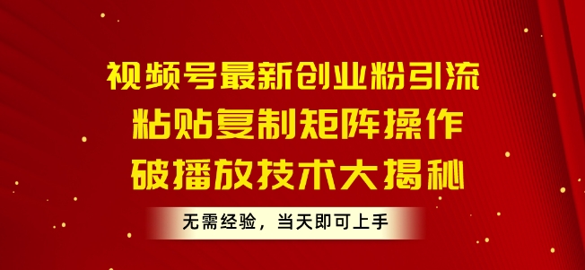 视频号最新创业粉引流，粘贴复制矩阵操作，破播放技术大揭秘，无需经验，当天即可上手-学帮帮