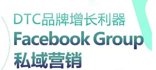 DTC品牌增长利器：Facebook Group私域营销策略-学帮帮