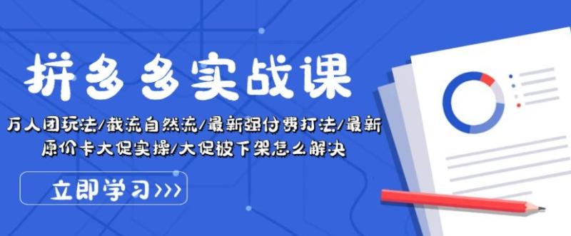 拼多多实战课：万人团玩法/截流自然流/最新强付费打法/最新原价卡大促被下架怎么解决-学帮帮