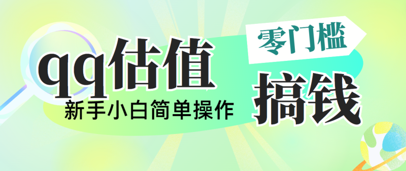 （10911期）靠qq估值直播，多平台操作，适合小白新手的项目，日入500+没有问题-学帮帮
