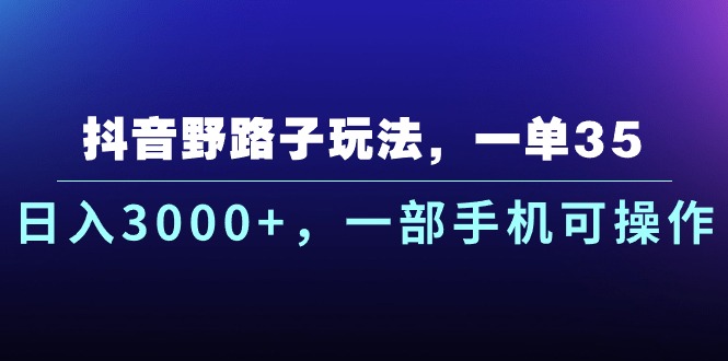 （10909期）抖音野路子玩法，一单35.日入3000+，一部手机可操作-学帮帮