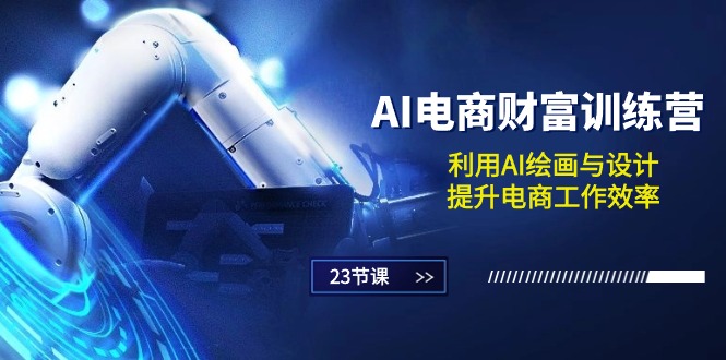（10924期）AI电商-财富训练营：利用AI绘画与设计，提升电商工作效率（23节课）-学帮帮