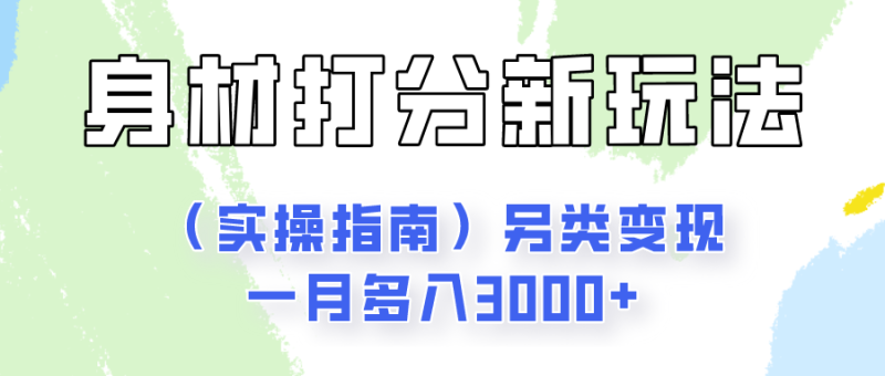 身材颜值打分新玩法（实操指南）另类变现一月多入3000+-学帮帮