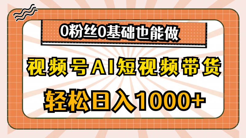 （10945期）视频号AI短视频带货，轻松日入1000+，0粉丝0基础也能做-学帮帮