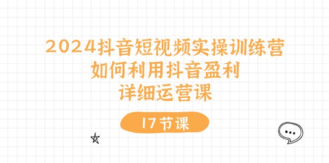 2024抖音短视频实操训练营：如何利用抖音盈利，详细运营课（27节视频课）-学帮帮