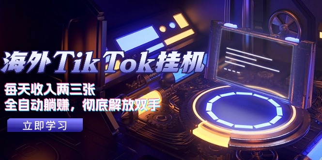 （10994期）海外TikTok挂机，每天收入两三张，全自动躺赚，彻底 解放双手！-学帮帮