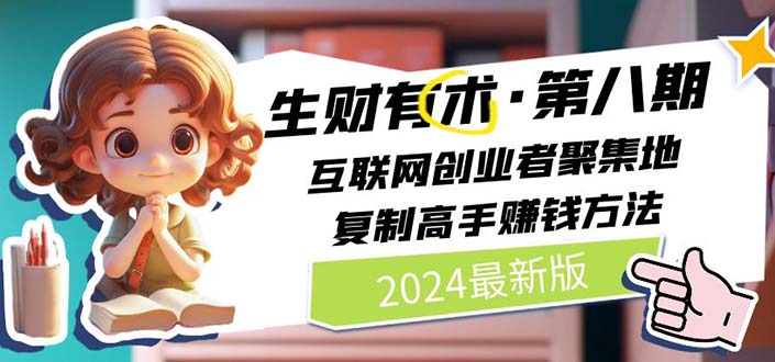 （11017期）2024生财有术·第八期 互联网创业者聚集地，复制高手赚钱方法 (6月更新)-学帮帮