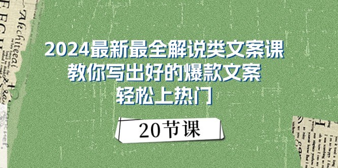 2024最新最全解说类文案课：教你写出好的爆款文案，轻松上热门（20节）-学帮帮