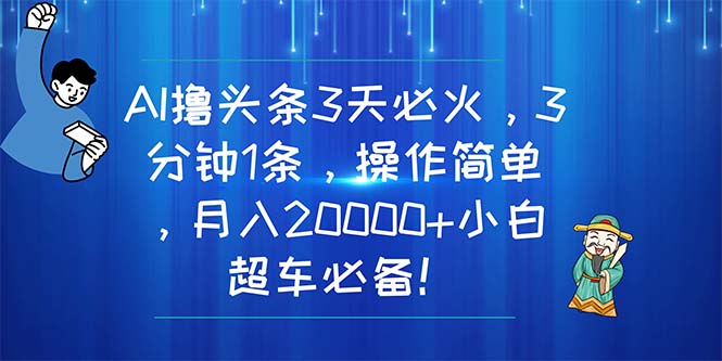 （11033期）AI撸头条3天必火，3分钟1条，操作简单，月入20000+小白超车必备！-学帮帮