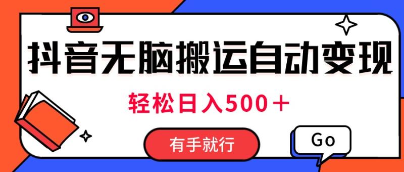 （11039期）最新抖音视频搬运自动变现，日入500＋！每天两小时，有手就行-学帮帮