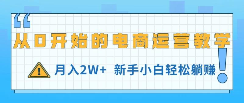 （11081期）从0开始的电商运营教学，月入2W+，新手小白轻松躺赚-学帮帮